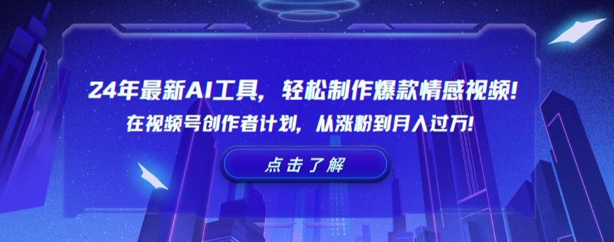 24年最新AI工具，轻松制作爆款情感视频！在视频号创作者计划，从涨粉到月入过万【揭秘】-16888副业资讯