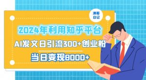 2024年利用知乎平台，AI发文日引流300+创业粉，当日变现1000+【揭秘】-16888副业资讯