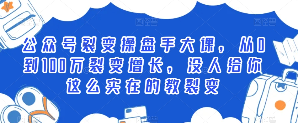 公众号裂变操盘手大课，从0到100万裂变增长，没人给你这么实在的教裂变-16888副业资讯