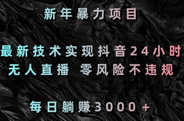 新年暴力项目，最新技术实现抖音24小时无人直播，零风险不违规，每日躺赚3000＋【揭秘】-16888副业资讯