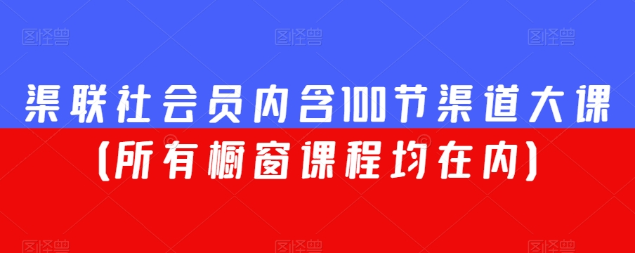 渠联社会员内含100节渠道大课（所有橱窗课程均在内）-16888副业资讯