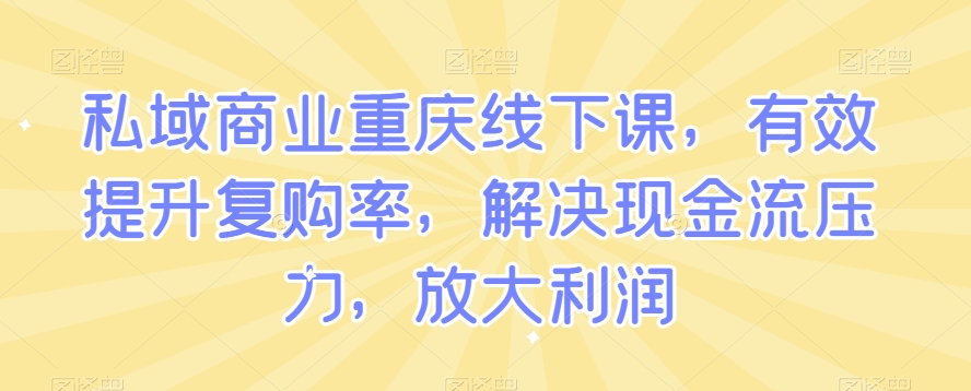 私域商业重庆线下课，有效提升复购率，解决现金流压力，放大利润-16888副业资讯