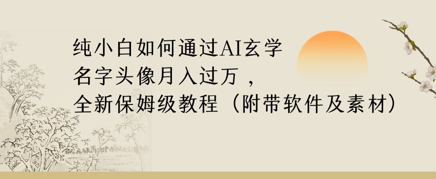 纯小白如何通过AI玄学名字头像，月入过万，高复购高利润，全新保姆级教程【揭秘】-16888副业资讯