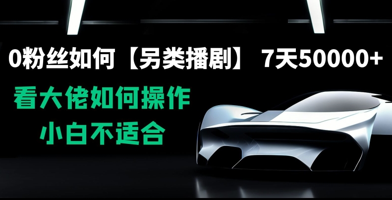 0粉丝如何【另类播剧】，7天50000+，看大佬如何操作，小白不适合【揭秘】-16888副业资讯