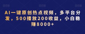 AI一键原创热点视频,多平台分发,500播放200收益,小白稳赚8000+【揭秘】-16888副业资讯