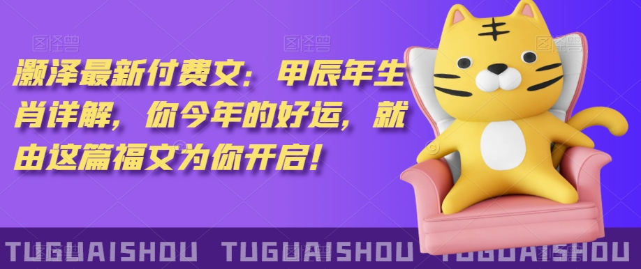 ‮泽灏‬最新‮费付‬文：甲‮年辰‬生肖详解，‮今你‬年的好运，就‮这由‬篇福文‮你为‬开启！-16888副业资讯