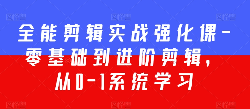 全能剪辑实战强化课-零基础到进阶剪辑，从0-1系统学习，200节课程加强版！-16888副业资讯