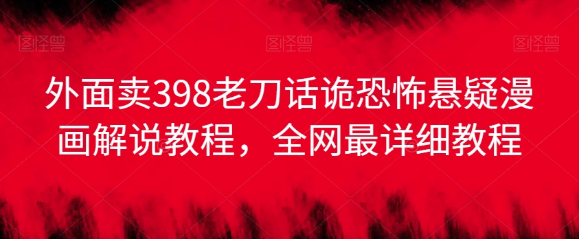 外面卖398老刀话诡恐怖悬疑漫画解说项目，全网最详细教程-16888副业资讯