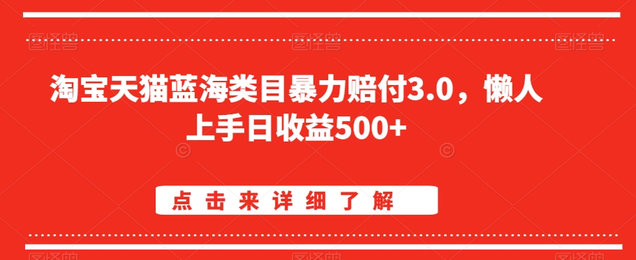 淘宝天猫蓝海类目暴力赔付3.0，懒人上手日收益500+【仅揭秘】-16888副业资讯