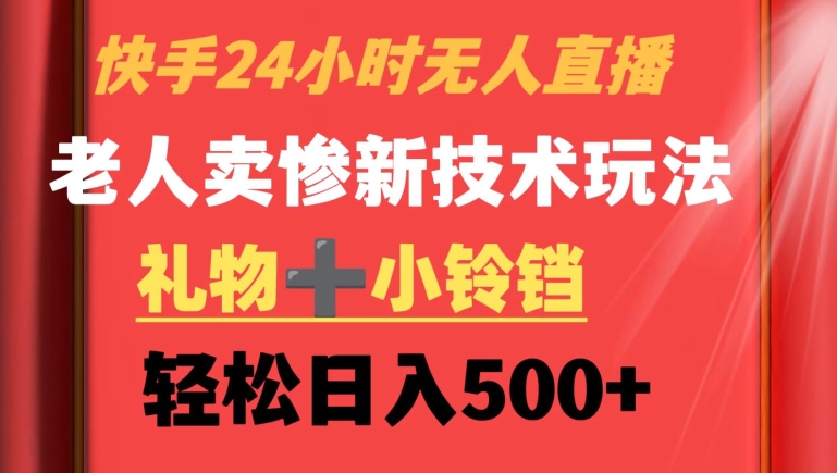 快手24小时无人直播，老人卖惨最新技术玩法，礼物+小铃铛，轻松日入500+【揭秘】-16888副业资讯