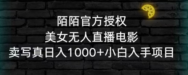 陌陌官方授权美女无人直播电影，卖写真日入1000+小白入手项目【揭秘】-16888副业资讯