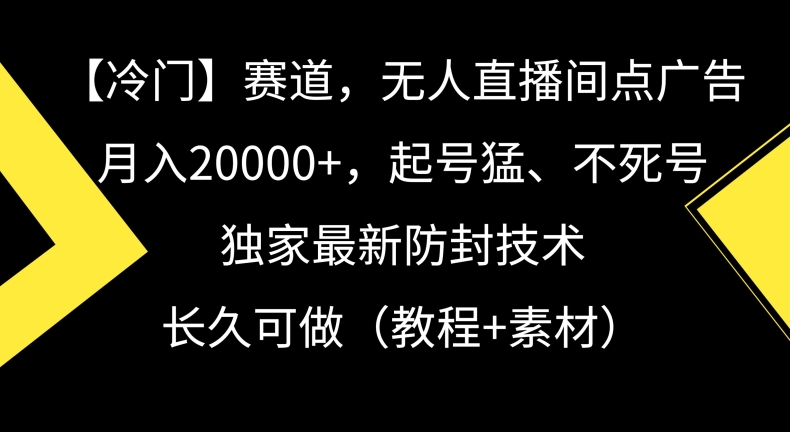冷门赛道，无人直播间点广告，月入20000+，起号猛、不死号，独家最新防封技术【揭秘】-16888副业资讯