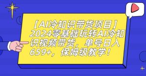 【AI冷知识带货项目】2024零基础玩转AI冷知识视频带货,单号日入659+,保姆级教学【揭秘】-16888副业资讯