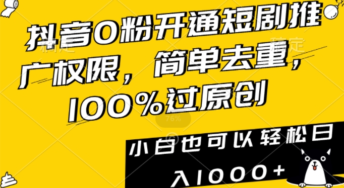 抖音0粉开通短剧推广权限，简单去重，100%过原创，小白也可以轻松日入1000+【揭秘】-16888副业资讯