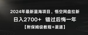 2024年最新蓝海项目，悟空网盘拉新，日入2700+错过后悔一年【附保姆级教程+渠道】【揭秘】-16888副业资讯