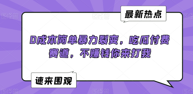 0成本简单暴力裂变，吃瓜付费赛道，不赚钱你来打我【揭秘】-16888副业资讯