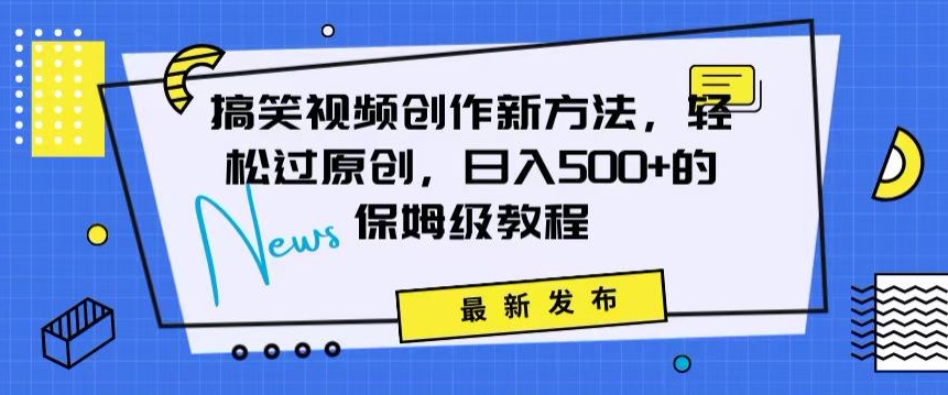 搞笑视频创作秘籍：掌握新技巧，轻松实现原创，日赚500+的全方位保姆教程【揭秘】-16888副业资讯
