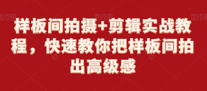 样板间拍摄+剪辑实战教程，快速教你把样板间拍出高级感-16888副业资讯