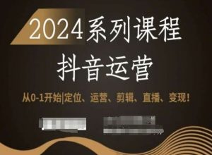 2024抖音运营全套系列课程，从0-1开始，定位、运营、剪辑、直播、变现！-16888副业资讯
