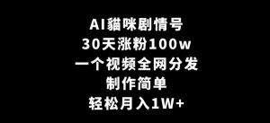 AI貓咪剧情号,30天涨粉100w,制作简单,一个视频全网分发,轻松月入1W+【揭秘】-16888副业资讯