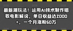 最新潮玩法!运用AI技术制作唱歌电影解说,单日收益达2000+,一个月涨粉60万【揭秘】-16888副业资讯