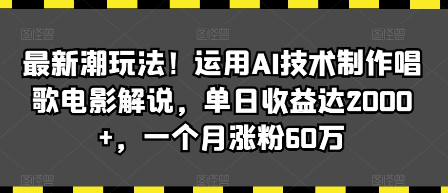 最新潮玩法！运用AI技术制作唱歌电影解说，单日收益达2000+，一个月涨粉60万【揭秘】-16888副业资讯