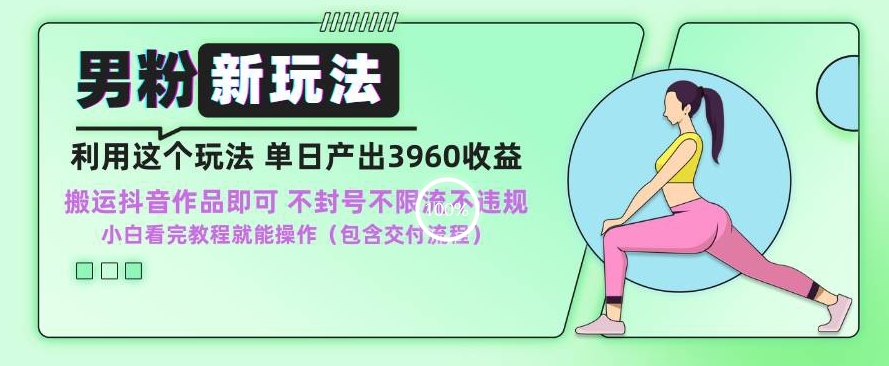 男粉新玩法小白一天也能有3960的收益，不违规不封号不限流，操作当天就能出单【揭秘】-16888副业资讯