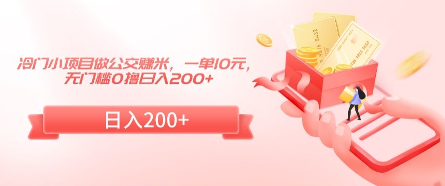 冷门小项目做公交赚米，一单10元，无门槛0撸日入200+【揭秘】-16888副业资讯