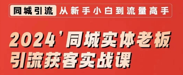 2024同城实体老板引流获客实战课，同城短视频·同城直播·实体店投放·问题答疑-16888副业资讯