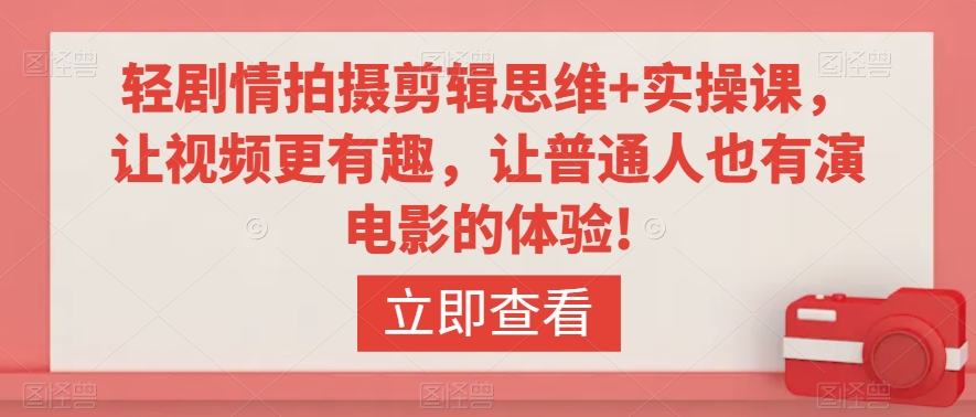 轻剧情拍摄剪辑思维+实操课，让视频更有趣，让普通人也有演电影的体验!-16888副业资讯