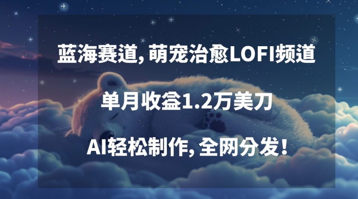 蓝海赛道，萌宠治愈LOFI频道，单月收益1.2万美刀，AI轻松制作，全网分发【揭秘】-16888副业资讯