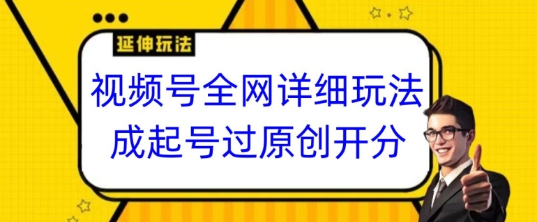视频号全网最详细玩法，起号过原创开分成，单号日入300+【揭秘】-16888副业资讯