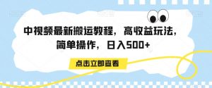 中视频最新搬运教程，高收益玩法，简单操作，日入500+【揭秘】-16888副业资讯