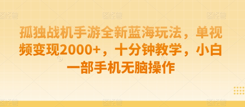 孤独战机手游全新蓝海玩法，单视频变现2000+，十分钟教学，小白一部手机无脑操作【揭秘】-16888副业资讯