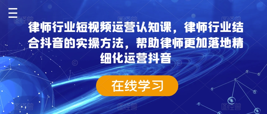 律师行业短视频运营认知课，律师行业结合抖音的实操方法，帮助律师更加落地精细化运营抖音-16888副业资讯