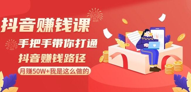 抖音赚钱课-手把手带你打通抖音赚钱路径：月赚50W+我是这么做的！-16888副业资讯