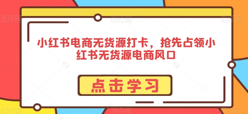 小红书电商无货源打卡，抢先占领小红书无货源电商风口-16888副业资讯