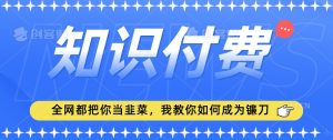 2024最新知识付费项目，小白也能轻松入局，全网都在教你做项目，我教你做镰刀【揭秘】-16888副业资讯