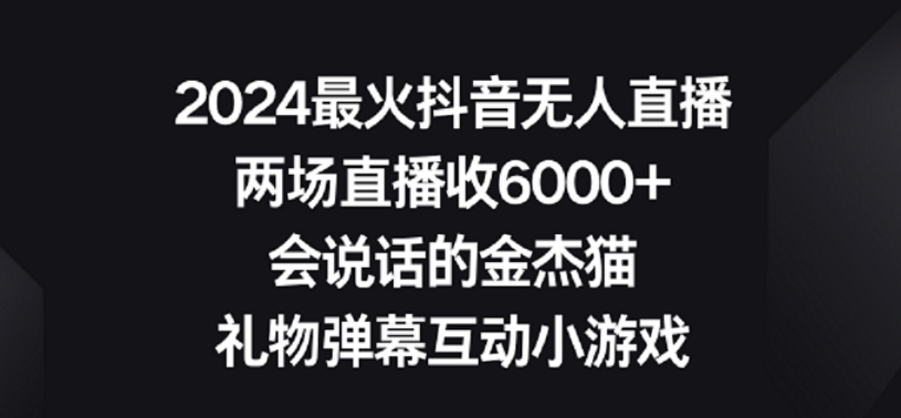 2024最火抖音无人直播，两场直播收6000+，礼物弹幕互动小游戏【揭秘】-16888副业资讯