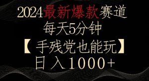 2024最新爆款赛道，每天5分钟，手残党也能玩，轻松日入1000+【揭秘】-16888副业资讯