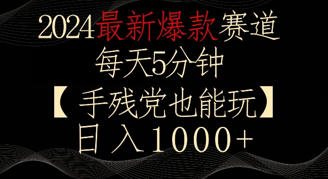 2024最新爆款赛道，每天5分钟，手残党也能玩，轻松日入1000+【揭秘】-16888副业资讯