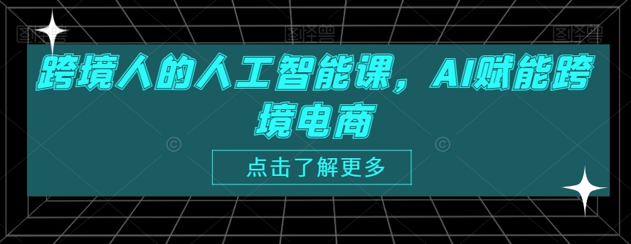 跨境人的人工智能课，AI赋能跨境电商-16888副业资讯