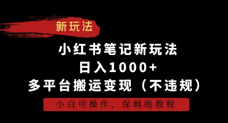 小红书笔记新玩法，日入1000+，多平台搬运变现（不违规），小白可操作，保姆级教程【揭秘】-16888副业资讯