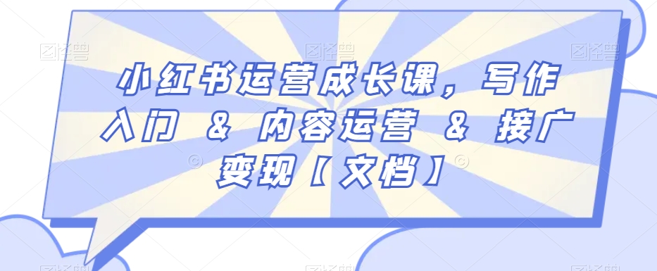 小红书运营成长课，写作入门&内容运营&接广变现【文档】-16888副业资讯
