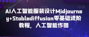 AI人工智能服装设计Midjourney+Stablediffusion零基础进阶教程,人工智能作图-16888副业资讯