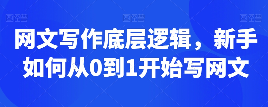 网文写作底层逻辑，新手如何从0到1开始写网文-16888副业资讯