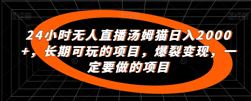24小时无人直播汤姆猫日入2000+，长期可玩的项目，爆裂变现，一定要做的项目【揭秘】-16888副业资讯