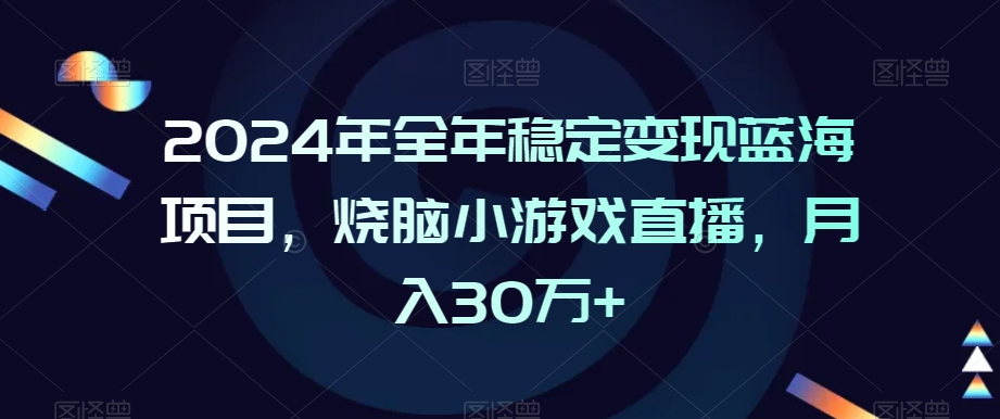 2024年全年稳定变现蓝海项目，烧脑小游戏直播，月入30万+【揭秘】-16888副业资讯