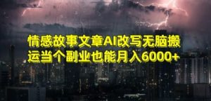 情感故事文章AI改写无脑搬运当个副业也能月入6000+【揭秘】-16888副业资讯