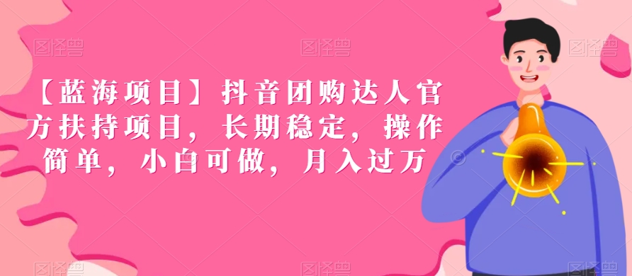 【蓝海项目】抖音团购达人官方扶持项目，长期稳定，操作简单，小白可做，月入过万【揭秘】-16888副业资讯